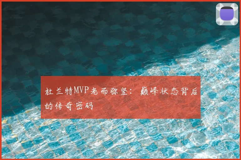 杜兰特MVP老而弥坚：巅峰状态背后的传奇密码