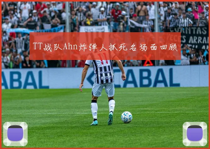 TT战队Ahn炸弹人抓死名场面回顾