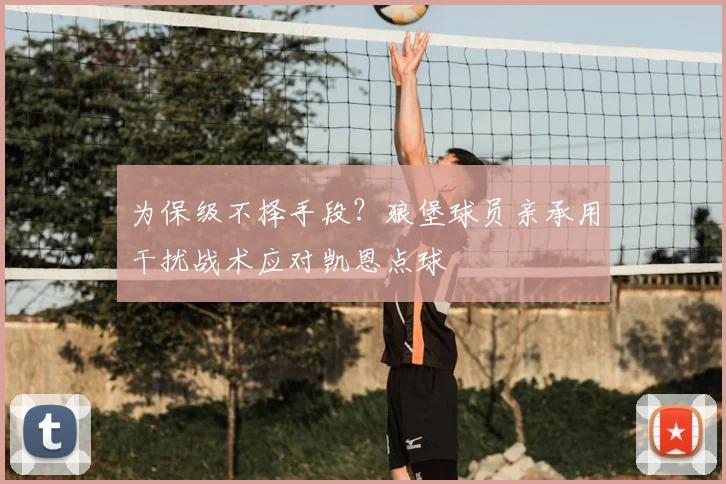 为保级不择手段？狼堡球员亲承用干扰战术应对凯恩点球