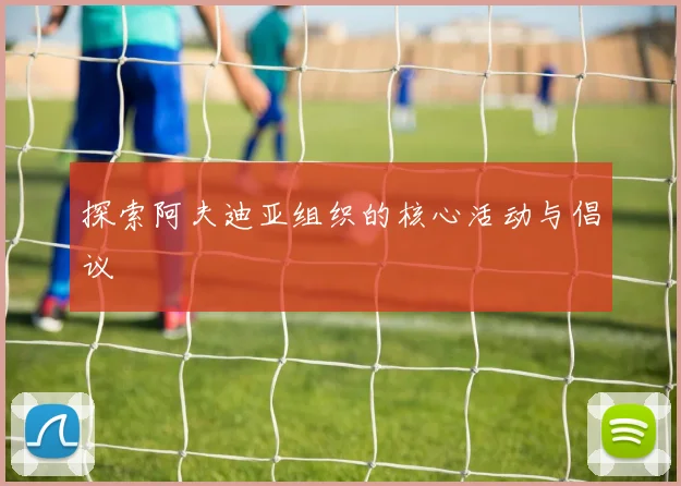 探索阿夫迪亚组织的核心活动与倡议