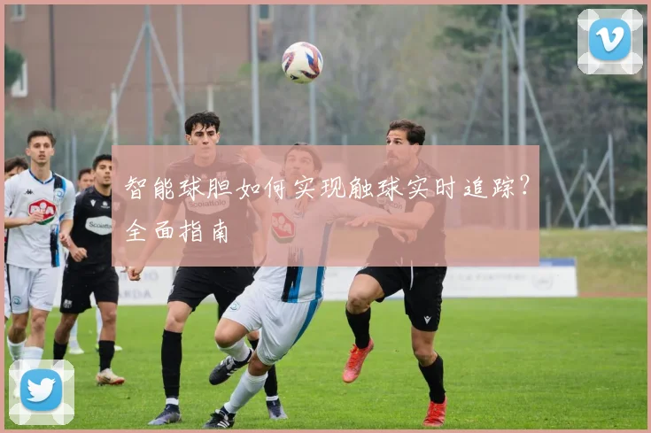 智能球胆如何实现触球实时追踪？全面指南