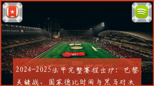 2024-2025法甲完整赛程出炉：巴黎关键战、国家德比时间与黑马对决前瞻