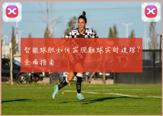 智能球胆如何实现触球实时追踪？全面指南