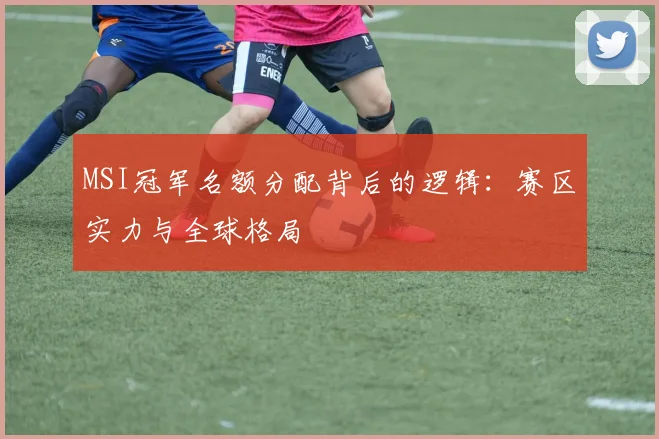MSI冠军名额分配背后的逻辑：赛区实力与全球格局