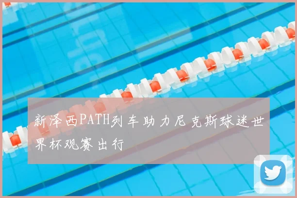 新泽西PATH列车助力尼克斯球迷世界杯观赛出行