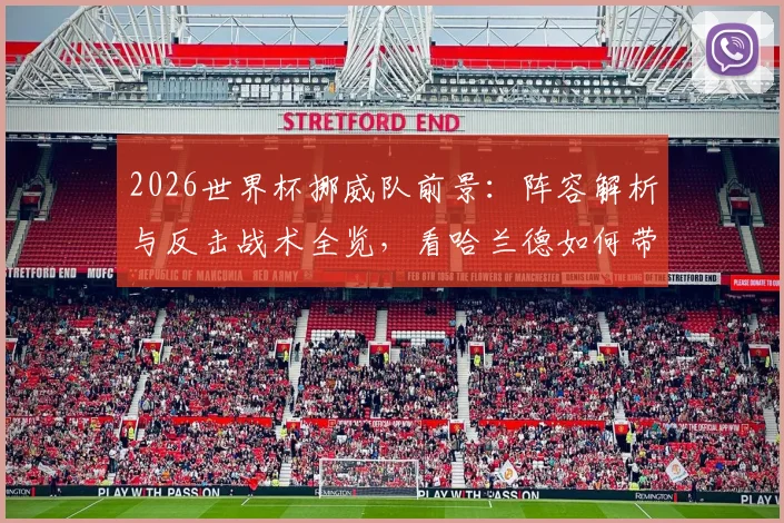 2026世界杯挪威队前景：阵容解析与反击战术全览，看哈兰德如何带队突围